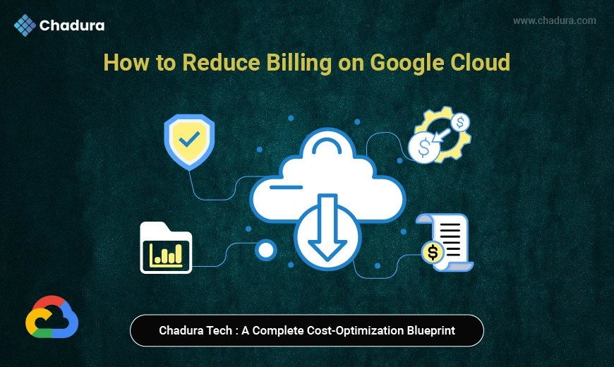 How to Reduce Billing on Google Cloud: A Complete Cost-Optimization Blueprint by Chadura Tech